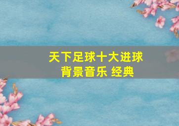 天下足球十大进球 背景音乐 经典